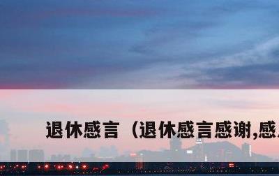 退休感言，退休感言感谢,感恩