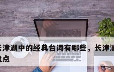 长津湖中的经典台词有哪些，长津湖经典台词盘点