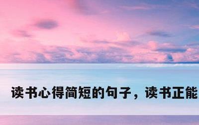读书心得简短的句子，读书正能量短句
