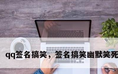 qq签名搞笑，签名搞笑幽默笑死人简短