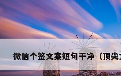 微信个签文案短句干净，顶尖文案