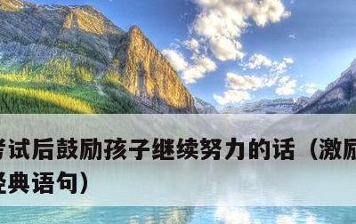 考试后鼓励孩子继续努力的话，激励孩子考试经典语句