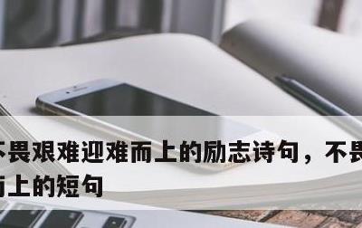 不畏艰难迎难而上的励志诗句，不畏艰难迎难而上的短句