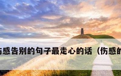 伤感告别的句子最走心的话，伤感的告别文案