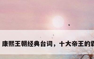 康熙王朝经典台词，十大帝王的霸气语录