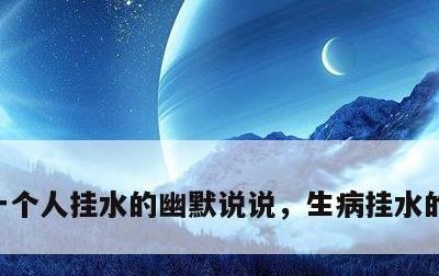 一个人挂水的幽默说说，生病挂水的幽默说说