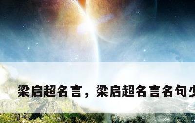 梁启超名言，梁启超名言名句少年强
