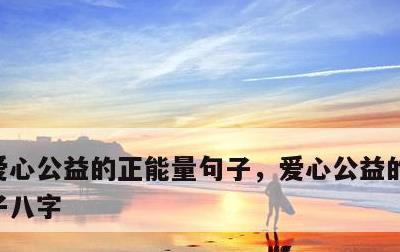 爱心公益的正能量句子，爱心公益的正能量句子八字