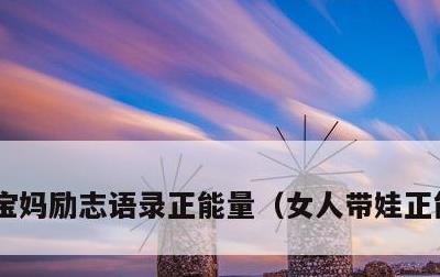 宝妈励志语录正能量，女人带娃正能量句子