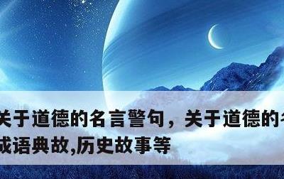 关于道德的名言警句，关于道德的名言警句,成语典故,历史故事等