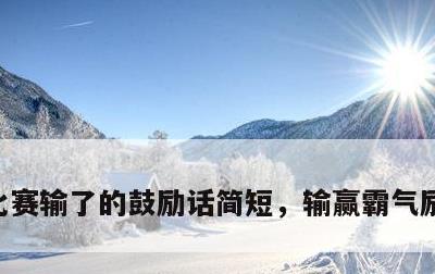 比赛输了的鼓励话简短，输赢霸气励志的句子
