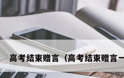 高考结束赠言，高考结束赠言一句话