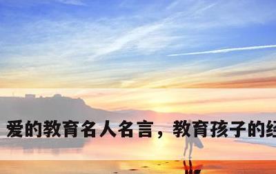 爱的教育名人名言，教育孩子的经典语录