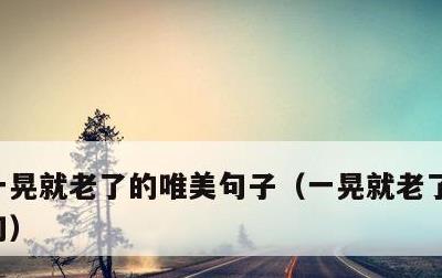 一晃就老了的唯美句子，一晃就老了的幽默短句