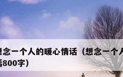 想念一个人的暖心情话，想念一个人的暖心情话800字