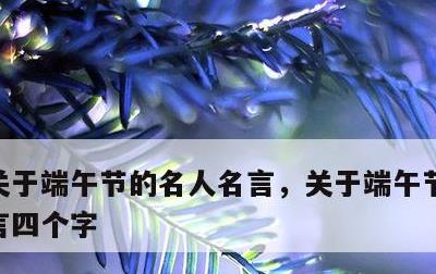 关于端午节的名人名言，关于端午节的名人名言四个字