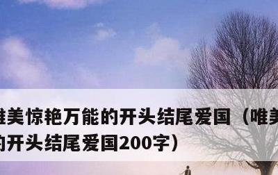 唯美惊艳万能的开头结尾爱国，唯美惊艳万能的开头结尾爱国200字