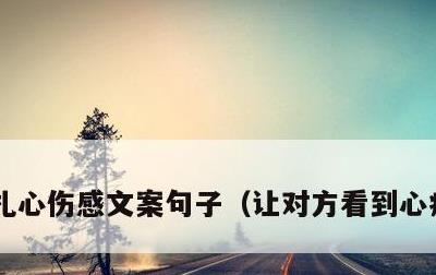 扎心伤感文案句子，让对方看到心疼的句子