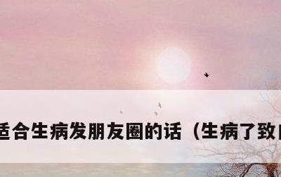 适合生病发朋友圈的话，生病了致自己的话