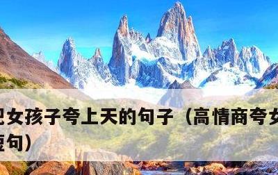 把女孩子夸上天的句子，高情商夸女孩子漂亮短句