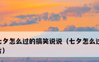 七夕怎么过的搞笑说说，七夕怎么过的搞笑图片