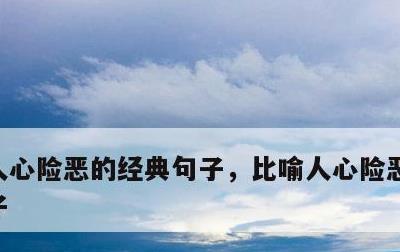 人心险恶的经典句子，比喻人心险恶的经典句子