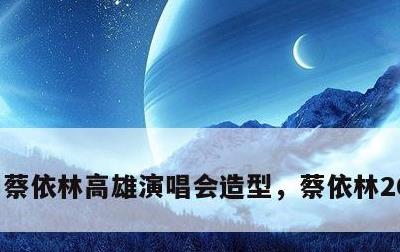 蔡依林高雄演唱会造型，蔡依林2020高雄