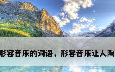 形容音乐的词语，形容音乐让人陶醉的成语