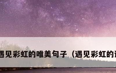 遇见彩虹的唯美句子，遇见彩虹的说说简短