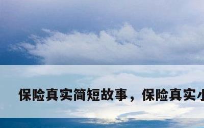 保险真实简短故事，保险真实小故事