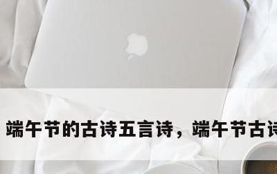 端午节的古诗五言诗，端午节古诗词五言