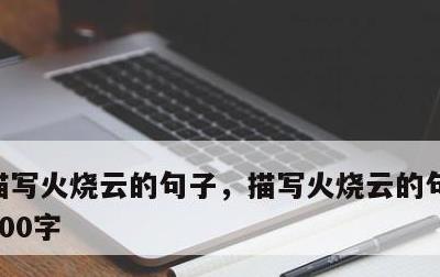 描写火烧云的句子，描写火烧云的句子不少于100字