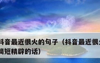 抖音最近很火的句子，抖音最近很火的句子 简短精辟的话