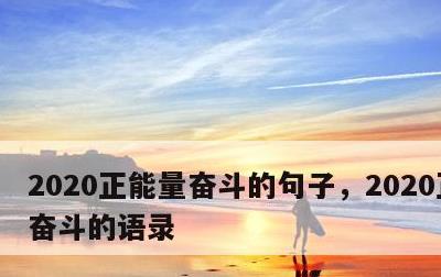 2020正能量奋斗的句子，2020正能量奋斗的语录