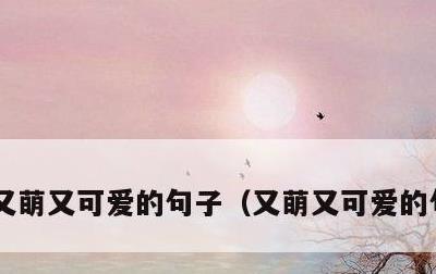 又萌又可爱的句子，又萌又可爱的句子晒娃