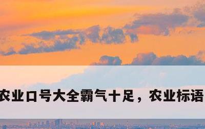 农业口号大全霸气十足，农业标语口号大全