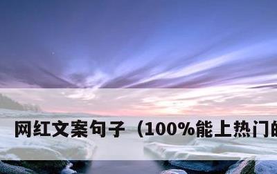 网红文案句子，100%能上热门的文案