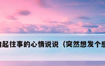 勾起往事的心情说说，突然想发个感慨的说说