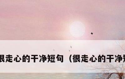 很走心的干净短句，很走心的干净短句早安