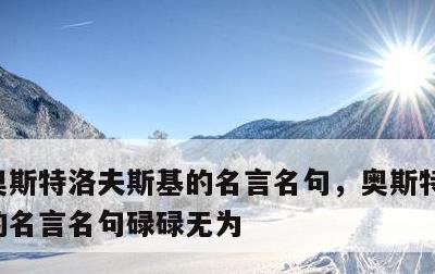 奥斯特洛夫斯基的名言名句，奥斯特洛夫斯基的名言名句碌碌无为