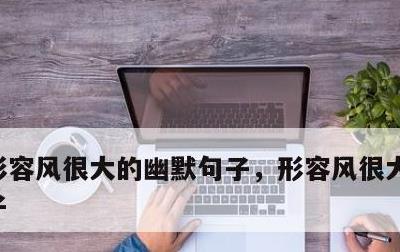 形容风很大的幽默句子，形容风很大的搞笑段子