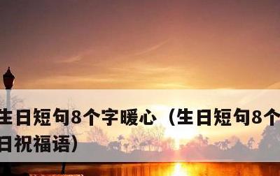 生日短句8个字暖心，生日短句8个字暖心生日祝福语