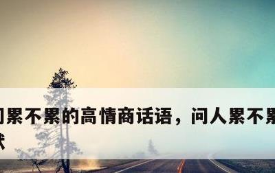 问累不累的高情商话语，问人累不累怎么说幽默