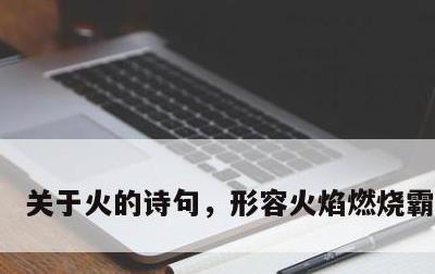 关于火的诗句，形容火焰燃烧霸气诗句