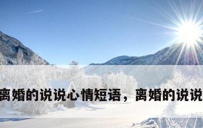 离婚的说说心情短语，离婚的说说发朋友圈