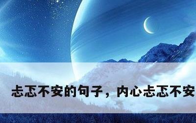 忐忑不安的句子，内心忐忑不安的句子