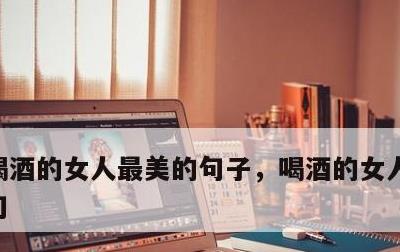 喝酒的女人最美的句子，喝酒的女人最美下一句