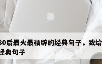 80后最火最精辟的经典句子，致给八零后的经典句子