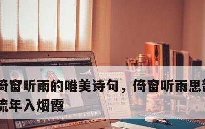 倚窗听雨的唯美诗句，倚窗听雨思韶华,静数流年入烟霞