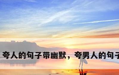 夸人的句子带幽默，夸男人的句子带幽默